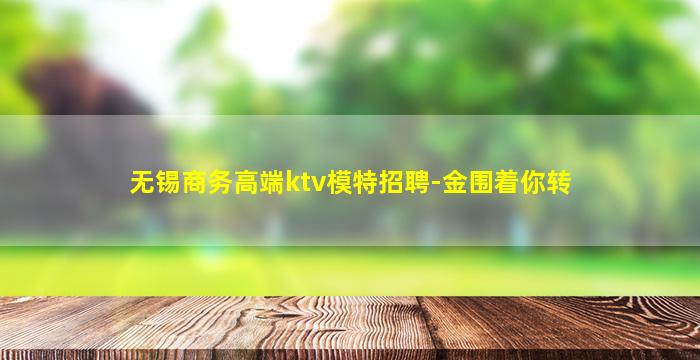 无锡商务高端ktv模特招聘-金围着你转